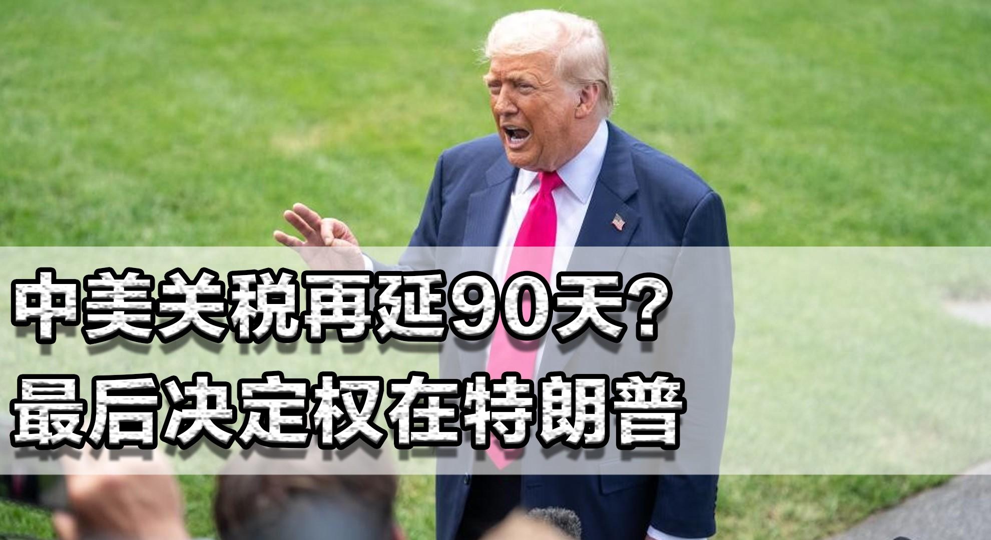 中美關稅再延90天？最後決定權在特朗普！他手裏還有牌可打嗎