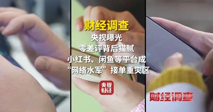 財經調查丨央視曝光零差評背後貓膩，小紅書、閒魚等平臺成網絡水軍接單重災區