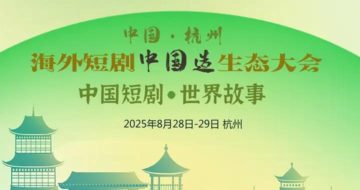 報名|海外短劇中國造生態大會"將於2025年8月28日-29日在杭州啓幕